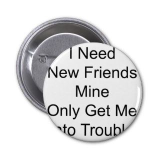 I Need New Friends Mine Only Get Me Into Trouble Pin