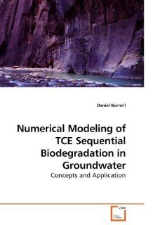 Numerical Modeling of TCE Sequential Biodegradation in Groundwater Concepts and Application Daniel Burnell 9783639232233 Books