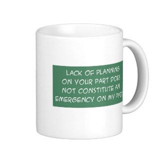 LACK OF PLANNING ON YOUR PART COFFEE MUG