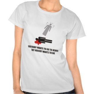 Everybody wants heaven, but nobody wants to die. shirt