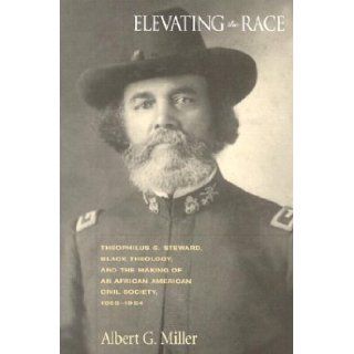 Elevating The Race Theophilu G. Steward, Black Theology And Making Of An Albert G. Miller 9781572332218 Books