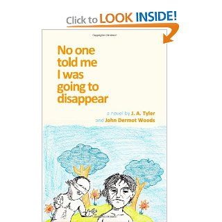 No One Told Me I Was Going To Disappear a novel J.A. Tyler, John Dermot Woods 9780983195610 Books