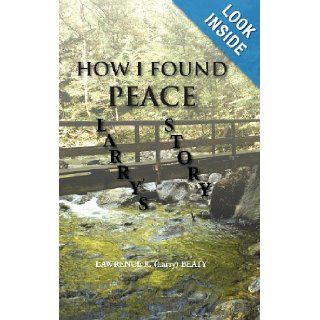 How I Found Peace Larry's Story Lawrence R. (Larry) Beaty 9781491802236 Books