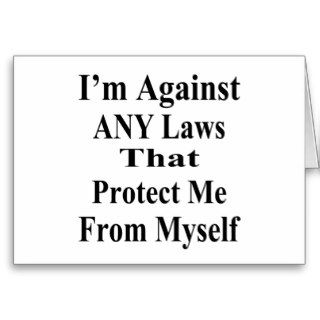 I'm Against ANY Laws Tha Protect Me Myself Cards