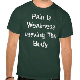 Pain Is Weakness Leaving The Body T shirts