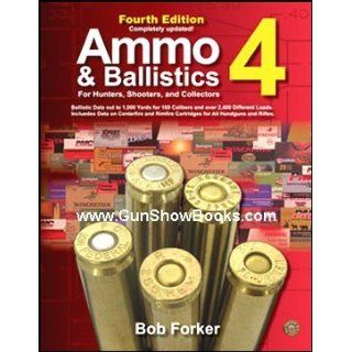 Ammo & Ballistics 4  For Hunters, Shooters, and Collectors, 4th Edition Ballistic Data out to 1, 000 Yards for over 169 Calibers and over 2, 400for Hunters, Shooters, & Collectors) Bob Forker 9781571573452 Books