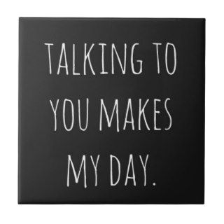 TALKING TO YOU MAKES MY DAY RELATIONSHIPS FRIENDSH TILE