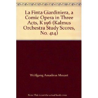La Finta Giardiniera, a Comic Opera in Three Acts, K 196 (Kalmus Orchestra Study Scores, No. 414) Wolfgang Amadeus Mozart Books