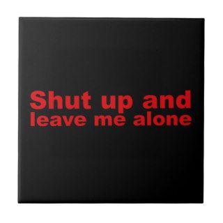 Rude Attitude Funny Shut Up and Leave Me Alone Tiles
