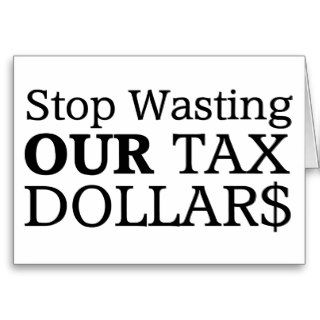 Stop Wasting Our Tax Dollars Greeting Cards