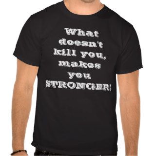 What doesn't kill you, makesyou STRONGER T Shirt