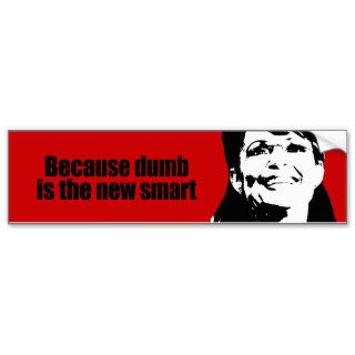 Because dumb is the new smart bumper stickers