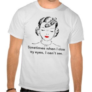 Sometimes when I close my eyes, I can’t see. Tshirts