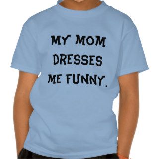 My mom dresses me funny. t shirt
