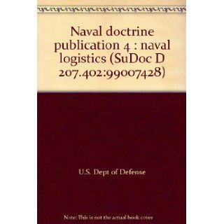 Naval doctrine publication 4  naval logistics (SuDoc D 207.40299007428) U.S. Dept of Defense Books