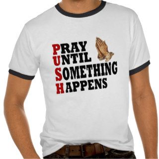 PUSH Pray Until Something Happens Tee Shirt