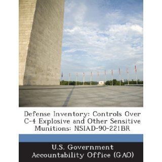 Defense Inventory Controls Over C 4 Explosive and Other Sensitive Munitions Nsiad 90 221br U. S. Government Accountability Office ( 9781289222154 Books