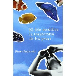 El frio modifica la trayectoria de los peces / The Cold Modifies The Fishes Path (Spanish Edition) Pierre Szalowski 9788425343186 Books