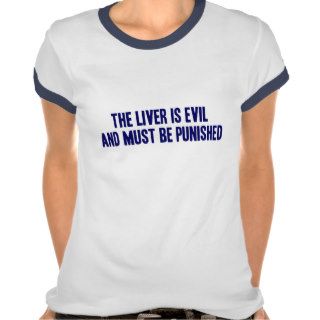 The Liver is Evil and Must Be Punished Tee Shirts