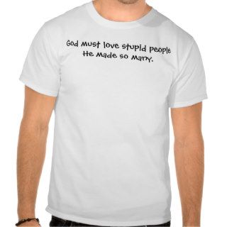 God must love stupid people   He made so many. T Shirts