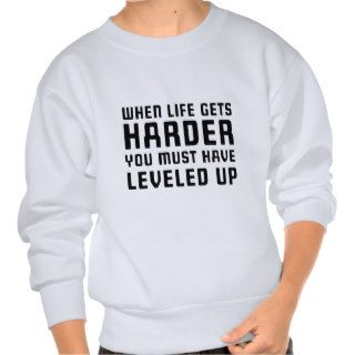 When life gets harder you must have leveled up pullover sweatshirts