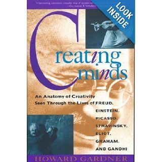 Creating Minds An Anatomy of Creativity Seen Through the Lives of Freud, Einstein, Picasso, Stravinsky, Eliot, Graham, and Gandhi Howard Gardner Books