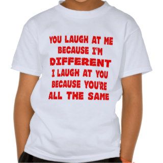 You Laugh At Me Because I'm Different I Laugh At Shirt