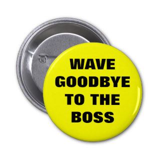 WAVE GOODBYE TO THE BOSS PINBACK BUTTONS