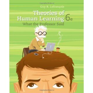 Theories of Human Learning What the Professor Said (9781111829742) Guy R. Lefrancois Books