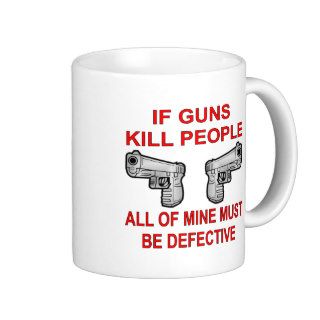 If Guns Kill People Mine Must Be Defective Coffee Mugs