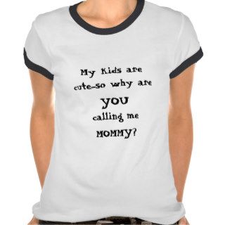 Why are YOU calling me Mommy? T shirts