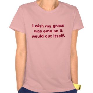 I wish my grass was emo so it would cut itself. tee shirts