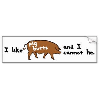 I like pig butts and I cannot lie Bumper Stickers