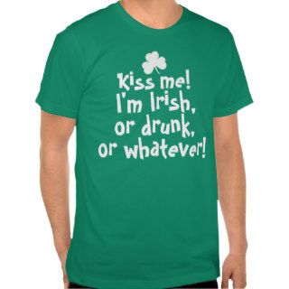Kiss me I'm Irish Drunk Whatever T shirts
