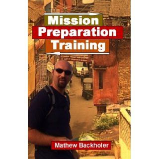 Mission Preparation Training   How to prepare for your short term mission trip Mathew Backholer 9781846851650 Books