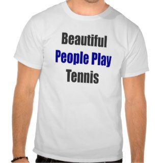 Beautiful People Play Tennis T shirts