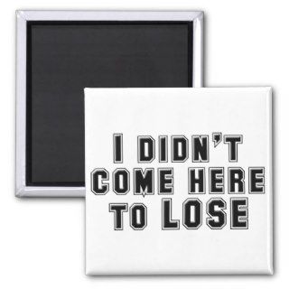 I Didn't Come Here To Lose Fridge Magnet