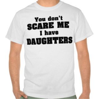 You don't scare me I have daughters Shirt