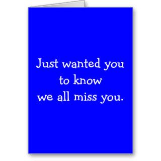Just wanted you to know we all miss you. greeting cards