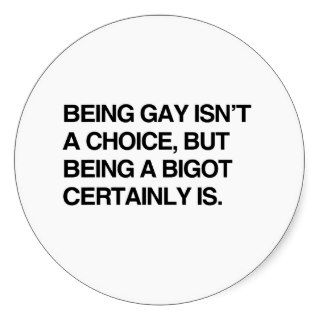 BEING GAY ISN'T A CHOICE, BUT BEING A BIGOT CERTAI STICKER