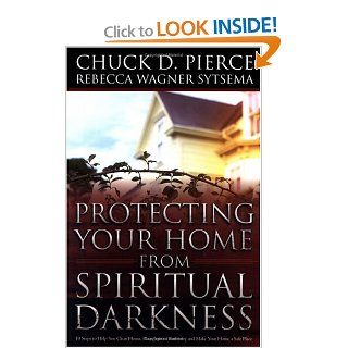 Protecting Your Home from Spiritual Darkness 10 Steps to Help You Clean House, Place Jesus in Authority and Make Your Home a Safe Place Chuck D. Pierce, Rebecca Wagner Sytsema 9780830736379 Books