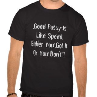Good Pussy Is Like Speed,Either You Got It Or YTee Shirts