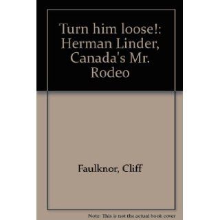 Turn him loose Herman Linder, Canada's Mr. Rodeo Cliff Faulknor 9780919306820 Books