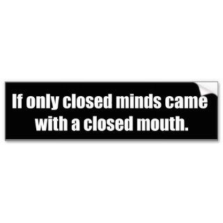 If only closed minds came with closed mouths bumper sticker