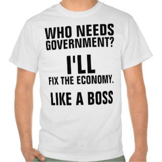 Who Needs Government? I'll Fix The Economy. Tees