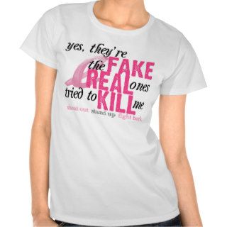 Yes, They're Fake, the Real Ones Tried to Kill Me T shirts