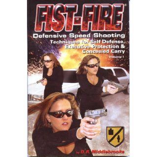 Fist Fire Defensive Speed Shooting Techniques for Self Defense, Executive Protection & Concealed Carry D.R. Middlebrooks 9780972544801 Books