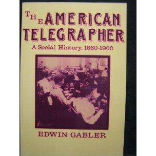 The American Telegrapher A Social History, 1860 1900 (Class and Culture) Edwin Gabler 9780813512853 Books