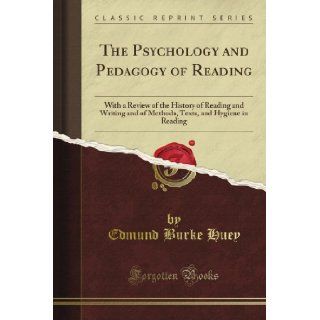 The Psychology and Pedagogy of Reading With a Review of the History of Reading and Writing and of Methods, Texts, and Hygiene in Reading (Classic Reprint) Edmund Burke Huey Books