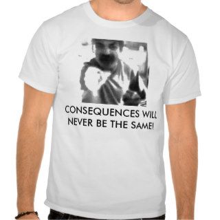 CONSEQUENCES WILL NEVER BE THE SAME TSHIRTS